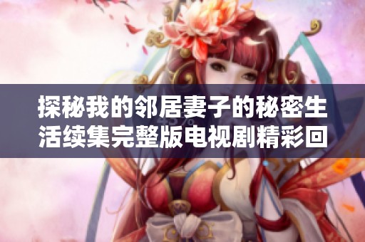 探秘我的邻居妻子的秘密生活续集完整版电视剧精彩回顾