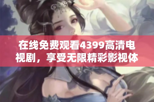 在线免费观看4399高清电视剧，享受无限精彩影视体验与乐趣