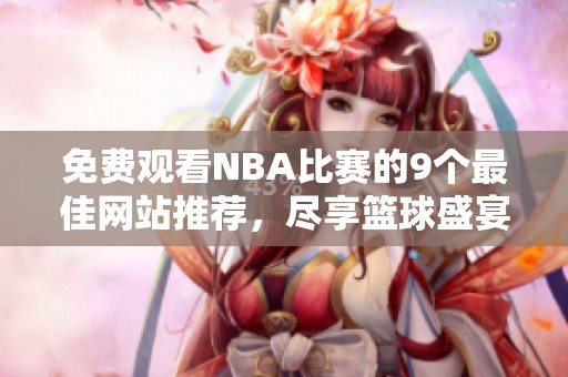 免费观看NBA比赛的9个最佳网站推荐，尽享篮球盛宴！