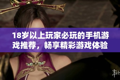18岁以上玩家必玩的手机游戏推荐，畅享精彩游戏体验