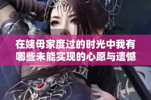 在姨母家度过的时光中我有哪些未能实现的心愿与遗憾