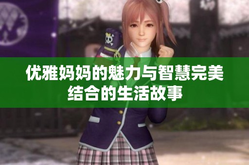 优雅妈妈的魅力与智慧完美结合的生活故事