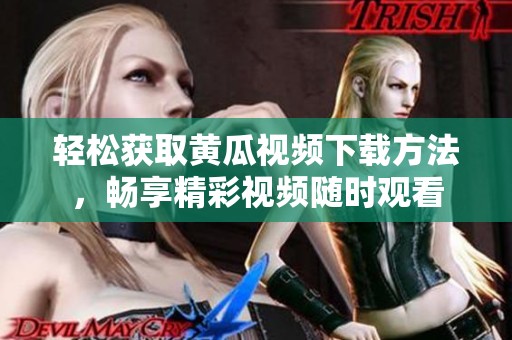 轻松获取黄瓜视频下载方法，畅享精彩视频随时观看