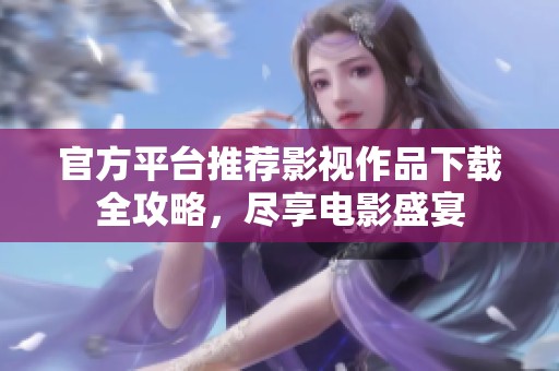 官方平台推荐影视作品下载全攻略，尽享电影盛宴