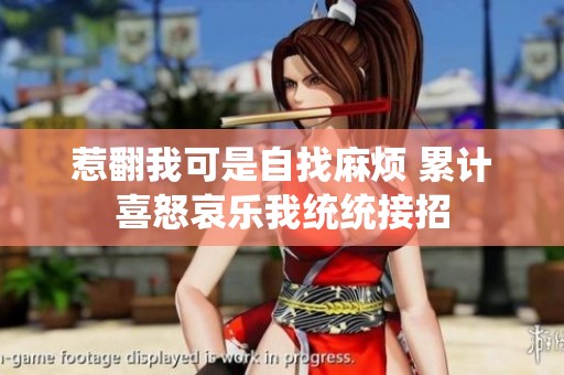 惹翻我可是自找麻烦 累计喜怒哀乐我统统接招