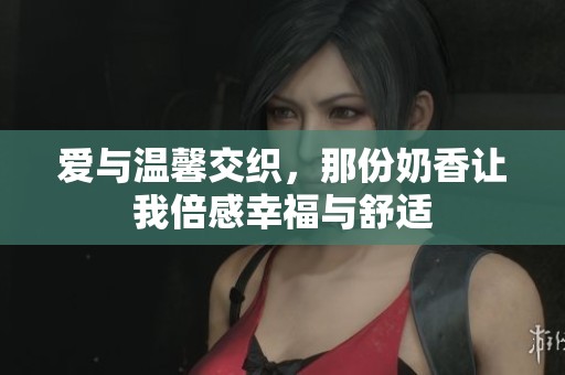 爱与温馨交织，那份奶香让我倍感幸福与舒适
