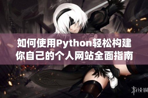 如何使用Python轻松构建你自己的个人网站全面指南