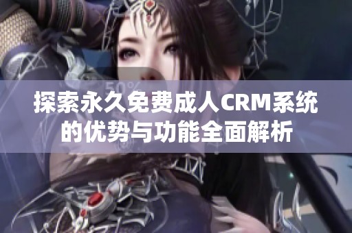 探索永久免费成人CRM系统的优势与功能全面解析