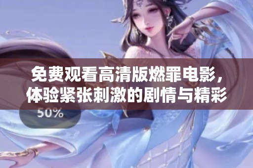免费观看高清版燃罪电影，体验紧张刺激的剧情与精彩演技