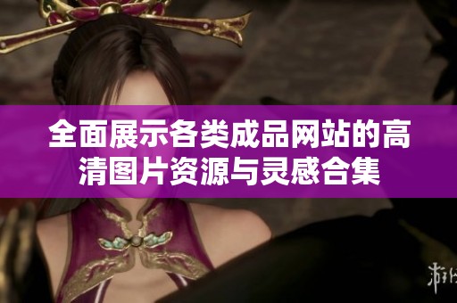 全面展示各类成品网站的高清图片资源与灵感合集