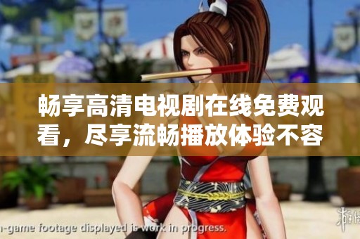 畅享高清电视剧在线免费观看，尽享流畅播放体验不容错过