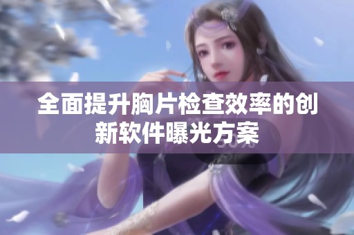 全面提升胸片检查效率的创新软件曝光方案
