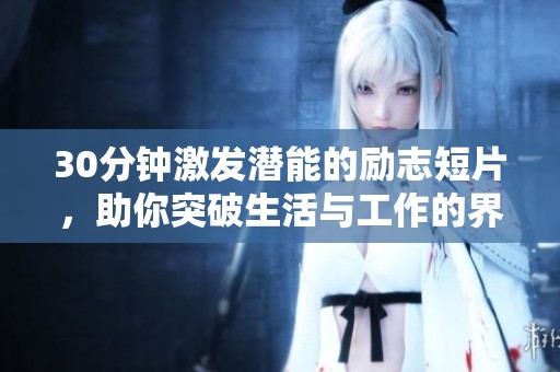30分钟激发潜能的励志短片，助你突破生活与工作的界限