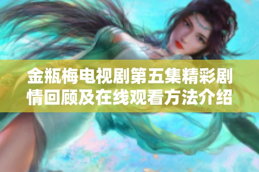 金瓶梅电视剧第五集精彩剧情回顾及在线观看方法介绍