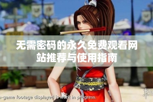 无需密码的永久免费观看网站推荐与使用指南