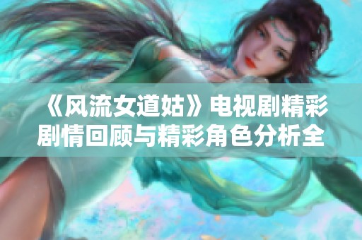 《风流女道姑》电视剧精彩剧情回顾与精彩角色分析全解析