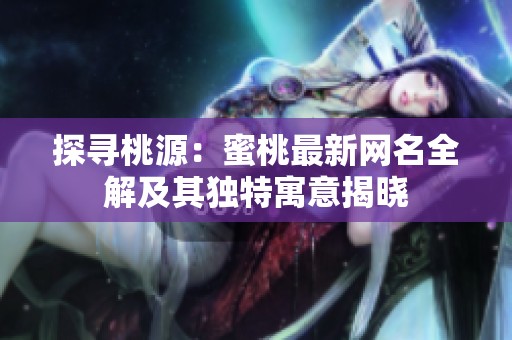 探寻桃源：蜜桃最新网名全解及其独特寓意揭晓