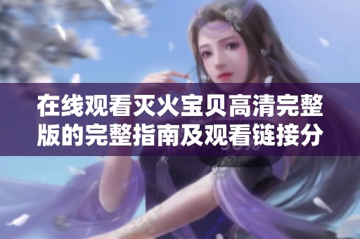 在线观看灭火宝贝高清完整版的完整指南及观看链接分享