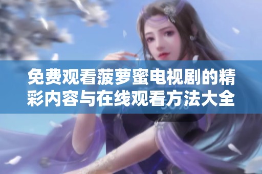 免费观看菠萝蜜电视剧的精彩内容与在线观看方法大全
