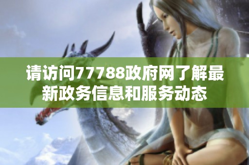 请访问77788政府网了解最新政务信息和服务动态