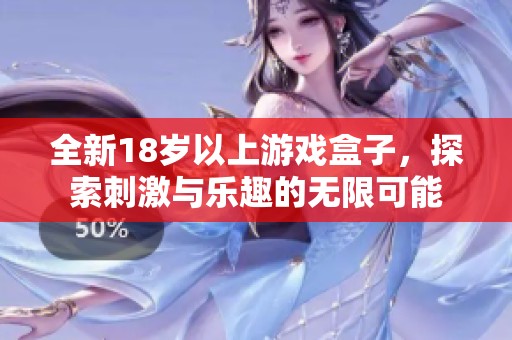 全新18岁以上游戏盒子，探索刺激与乐趣的无限可能