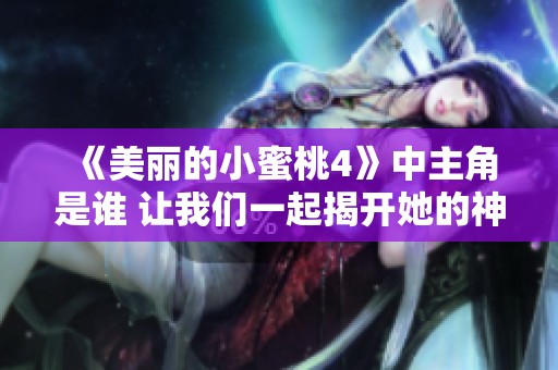 《美丽的小蜜桃4》中主角是谁 让我们一起揭开她的神秘面纱