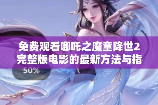 免费观看哪吒之魔童降世2完整版电影的最新方法与指南