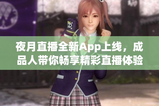 夜月直播全新App上线，成品人带你畅享精彩直播体验