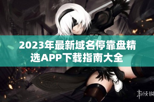 2023年最新域名停靠盘精选APP下载指南大全