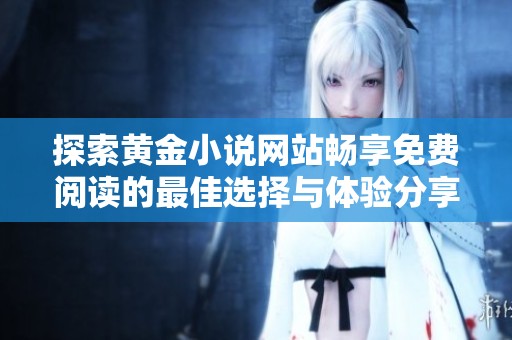 探索黄金小说网站畅享免费阅读的最佳选择与体验分享