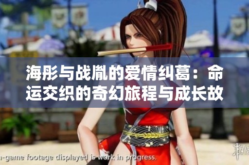 海彤与战胤的爱情纠葛：命运交织的奇幻旅程与成长故事