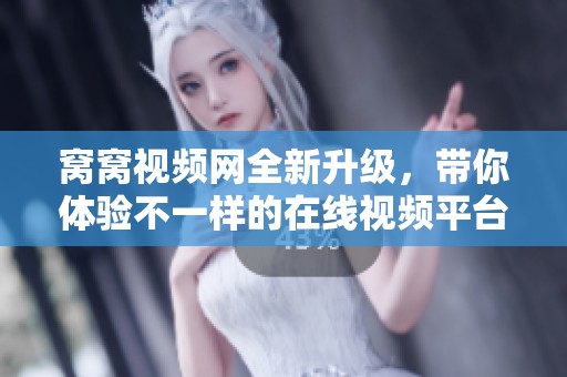 窝窝视频网全新升级，带你体验不一样的在线视频平台魅力