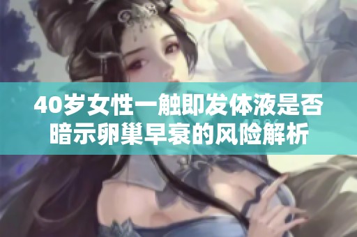 40岁女性一触即发体液是否暗示卵巢早衰的风险解析
