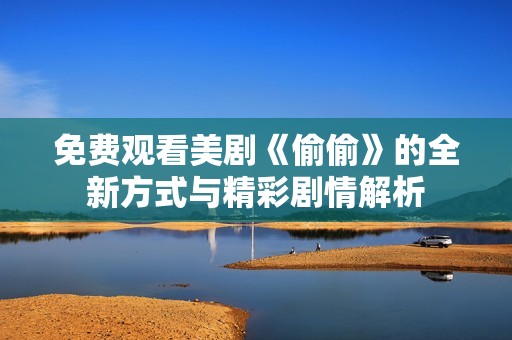 免费观看美剧《偷偷》的全新方式与精彩剧情解析