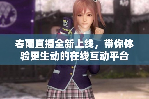 春雨直播全新上线，带你体验更生动的在线互动平台