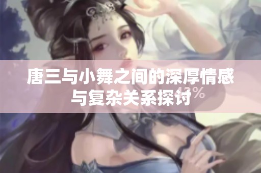 唐三与小舞之间的深厚情感与复杂关系探讨