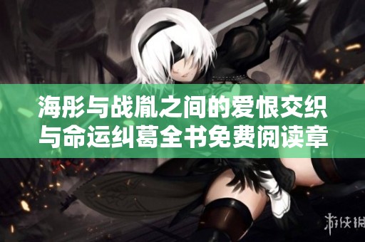海彤与战胤之间的爱恨交织与命运纠葛全书免费阅读章节解析