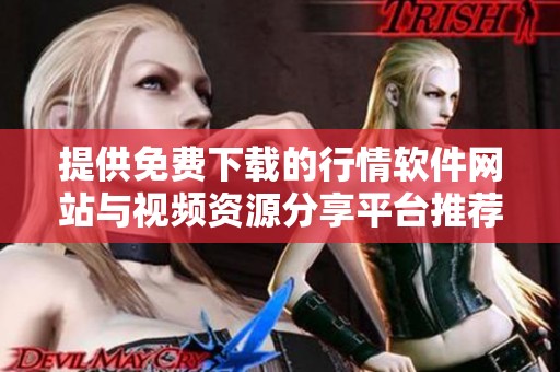 提供免费下载的行情软件网站与视频资源分享平台推荐