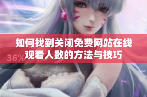 如何找到关闭免费网站在线观看人数的方法与技巧