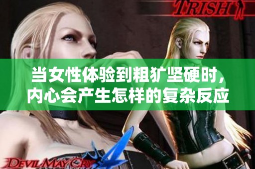 当女性体验到粗犷坚硬时，内心会产生怎样的复杂反应