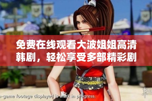 免费在线观看大波姐姐高清韩剧，轻松享受多部精彩剧集 