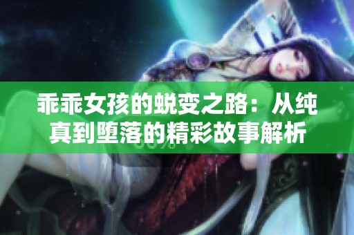 乖乖女孩的蜕变之路：从纯真到堕落的精彩故事解析