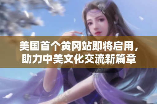 美国首个黄冈站即将启用，助力中美文化交流新篇章