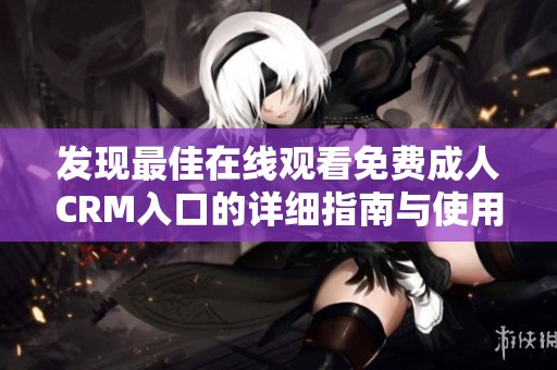发现最佳在线观看免费成人CRM入口的详细指南与使用方法