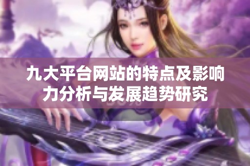 九大平台网站的特点及影响力分析与发展趋势研究