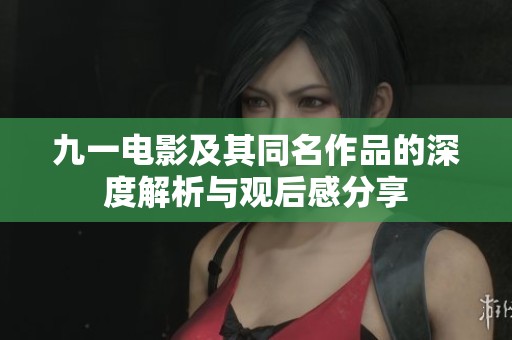 九一电影及其同名作品的深度解析与观后感分享