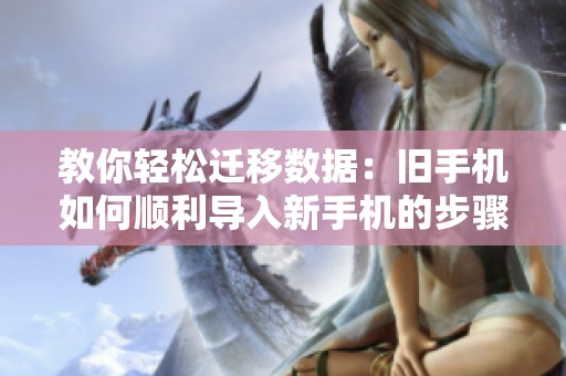 教你轻松迁移数据：旧手机如何顺利导入新手机的步骤与技巧