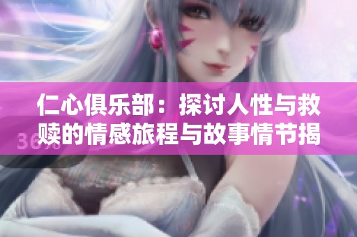 仁心俱乐部：探讨人性与救赎的情感旅程与故事情节揭秘