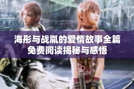 海彤与战胤的爱情故事全篇免费阅读揭秘与感悟