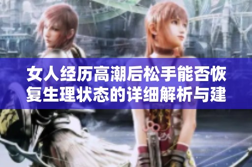 女人经历高潮后松手能否恢复生理状态的详细解析与建议